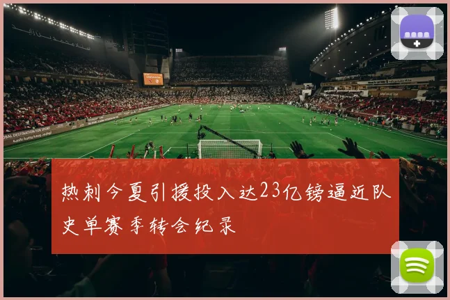 热刺今夏引援投入达23亿镑逼近队史单赛季转会纪录