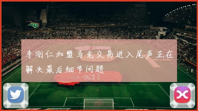 李刚仁加盟马竞交易进入尾声正在解决最后细节问题