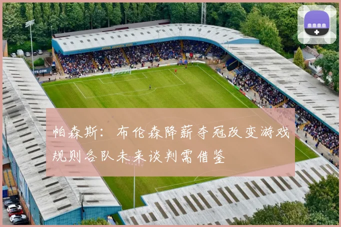 帕森斯：布伦森降薪夺冠改变游戏规则各队未来谈判需借鉴