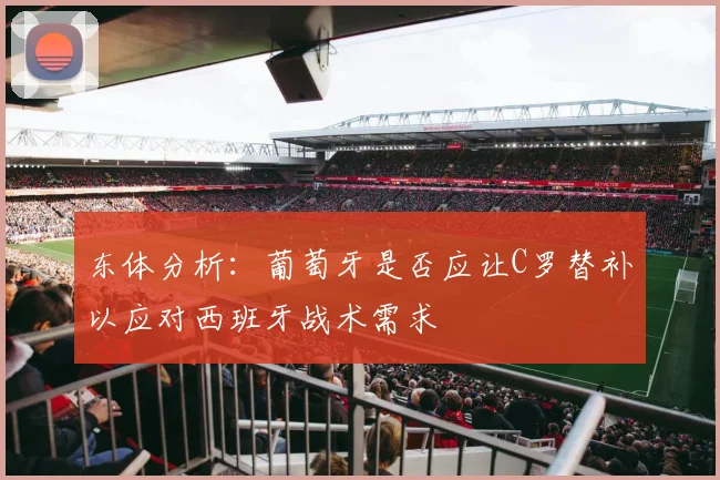 东体分析：葡萄牙是否应让C罗替补以应对西班牙战术需求