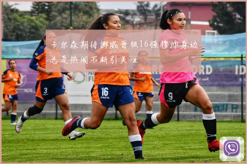 卡尔森期待挪威晋级16强穆帅身边总是热闹不断引关注