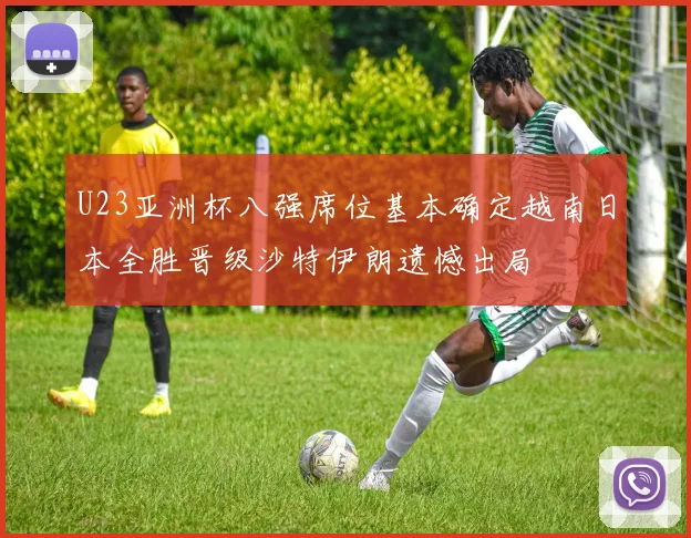 U23亚洲杯八强席位基本确定越南日本全胜晋级沙特伊朗遗憾出局